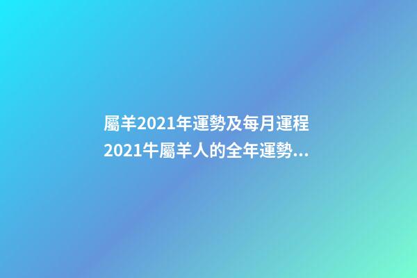 屬羊2021年運勢及每月運程 2021牛屬羊人的全年運勢 2022年屬羊人的全年運勢